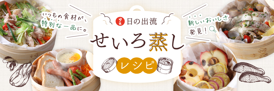 いつもの食材が特別な一品に。新しいおいしさ発見！日の出流せいろ蒸しレシピ
